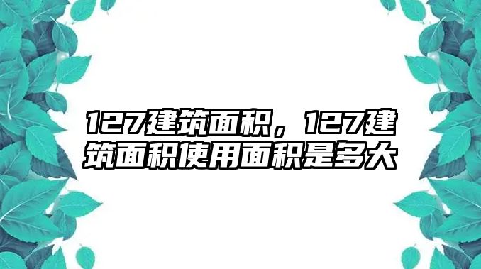 127建筑面積，127建筑面積使用面積是多大