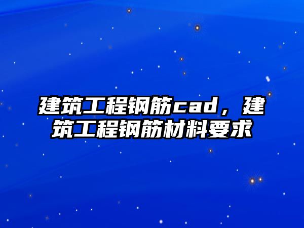 建筑工程鋼筋cad，建筑工程鋼筋材料要求