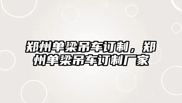 鄭州單梁吊車訂制，鄭州單梁吊車訂制廠家