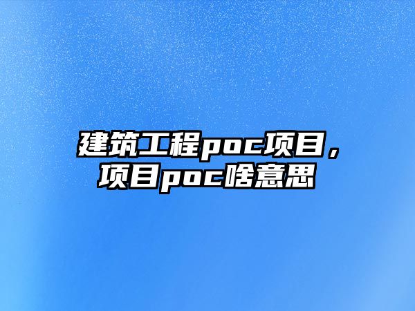 建筑工程poc項目，項目poc啥意思