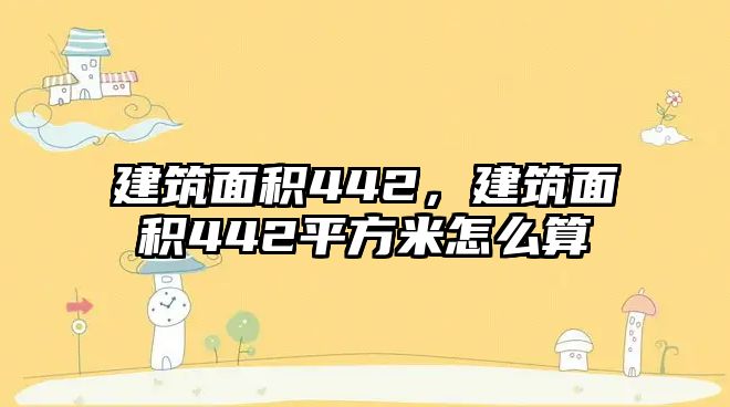 建筑面積442，建筑面積442平方米怎么算