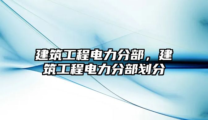 建筑工程電力分部，建筑工程電力分部劃分