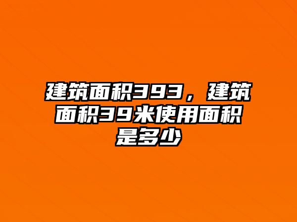 建筑面積393，建筑面積39米使用面積是多少