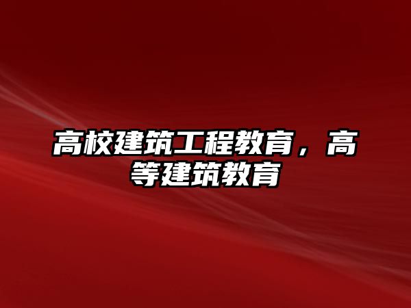 高校建筑工程教育，高等建筑教育