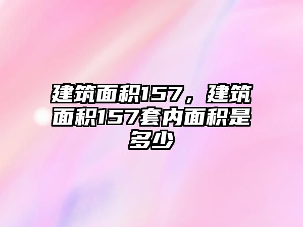 建筑面積157，建筑面積157套內(nèi)面積是多少