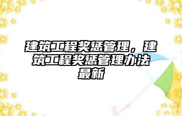 建筑工程獎懲管理，建筑工程獎懲管理辦法最新