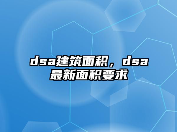 dsa建筑面積，dsa最新面積要求