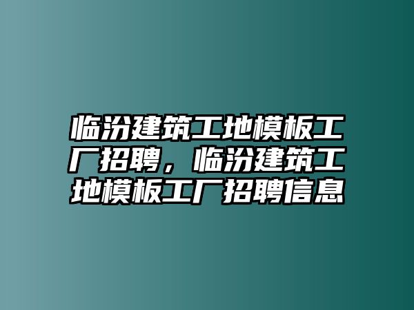 臨汾建筑工地模板工廠招聘，臨汾建筑工地模板工廠招聘信息