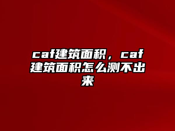 caf建筑面積，caf建筑面積怎么測(cè)不出來(lái)