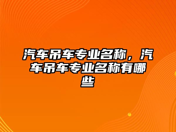 汽車吊車專業(yè)名稱，汽車吊車專業(yè)名稱有哪些