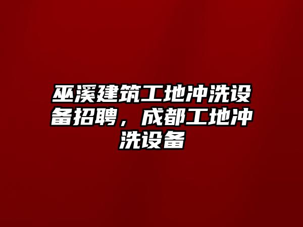 巫溪建筑工地沖洗設(shè)備招聘，成都工地沖洗設(shè)備