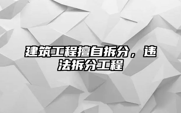 建筑工程擅自拆分，違法拆分工程