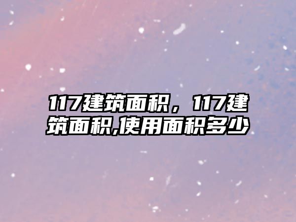 117建筑面積，117建筑面積,使用面積多少