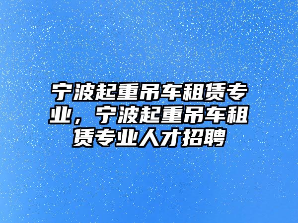 寧波起重吊車租賃專業(yè)，寧波起重吊車租賃專業(yè)人才招聘