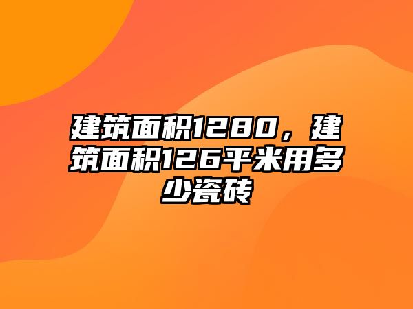 建筑面積1280，建筑面積126平米用多少瓷磚