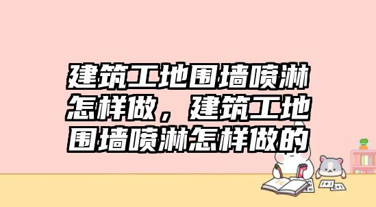 建筑工地圍墻噴淋怎樣做，建筑工地圍墻噴淋怎樣做的