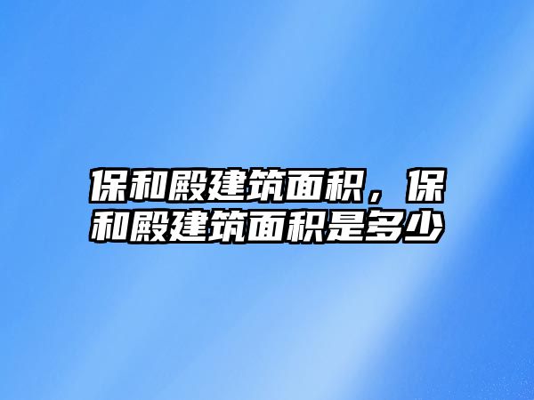 保和殿建筑面積，保和殿建筑面積是多少