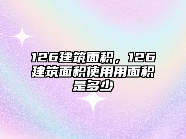 126建筑面積，126建筑面積使用用面積是多少