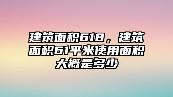 建筑面積618，建筑面積61平米使用面積大概是多少