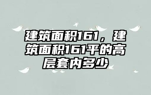 建筑面積161，建筑面積161平的高層套內(nèi)多少