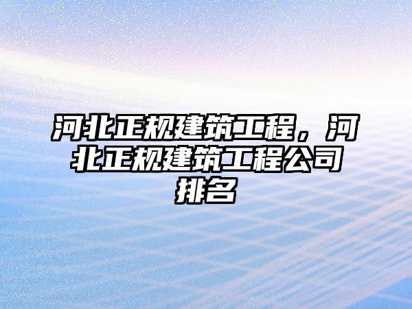 河北正規(guī)建筑工程，河北正規(guī)建筑工程公司排名