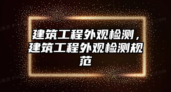 建筑工程外觀檢測，建筑工程外觀檢測規(guī)范