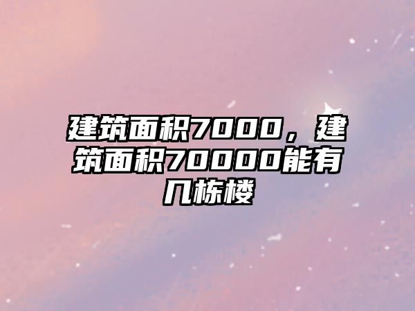 建筑面積7000，建筑面積70000能有幾棟樓