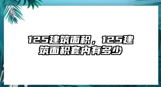 125建筑面積，125建筑面積套內(nèi)有多少