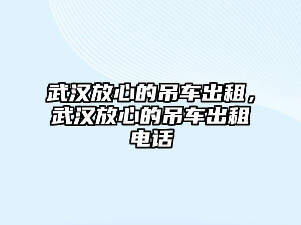 武漢放心的吊車出租，武漢放心的吊車出租電話