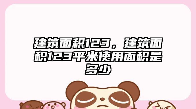 建筑面積123，建筑面積123平米使用面積是多少