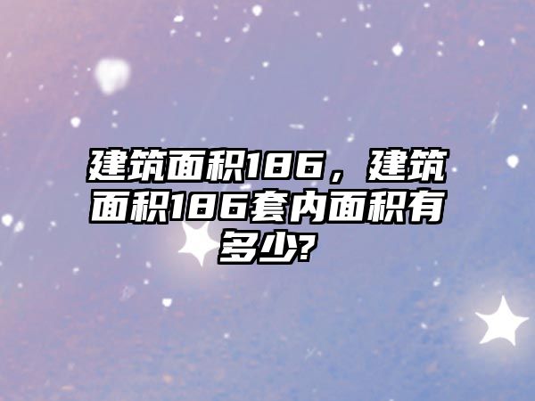 建筑面積186，建筑面積186套內(nèi)面積有多少?