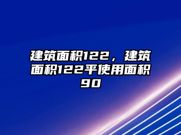 建筑面積122，建筑面積122平使用面積90