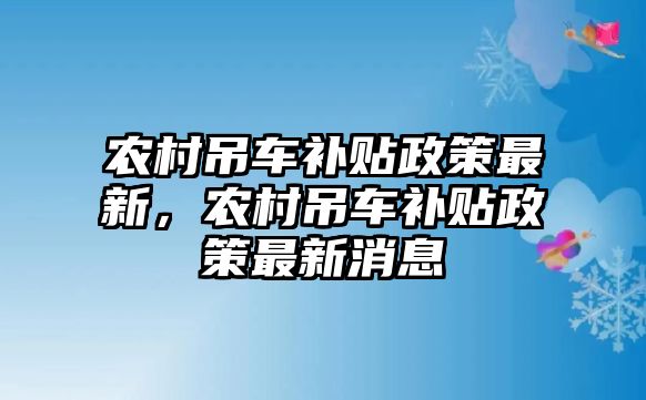 農(nóng)村吊車補貼政策最新，農(nóng)村吊車補貼政策最新消息