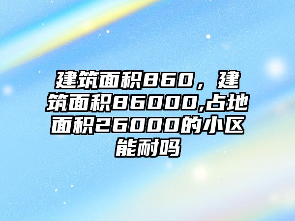 建筑面積860，建筑面積86000,占地面積26000的小區(qū)能耐嗎