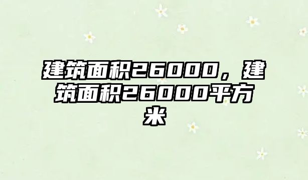 建筑面積26000，建筑面積26000平方米