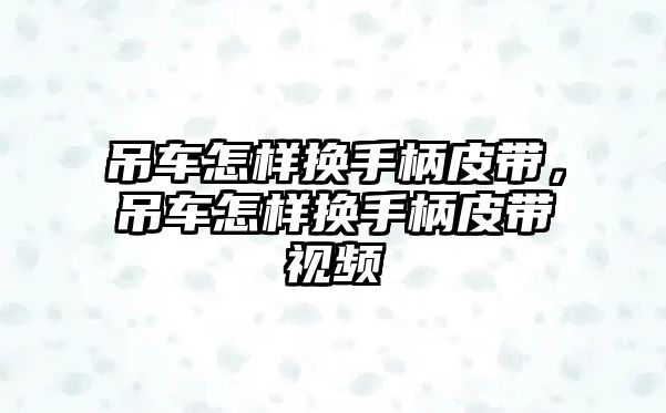 吊車怎樣換手柄皮帶，吊車怎樣換手柄皮帶視頻