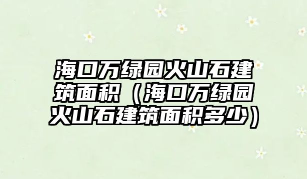 ?？谌f綠園火山石建筑面積（?？谌f綠園火山石建筑面積多少）