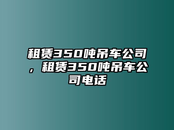 租賃350噸吊車公司，租賃350噸吊車公司電話