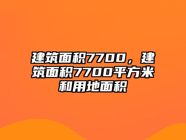 建筑面積7700，建筑面積7700平方米和用地面積