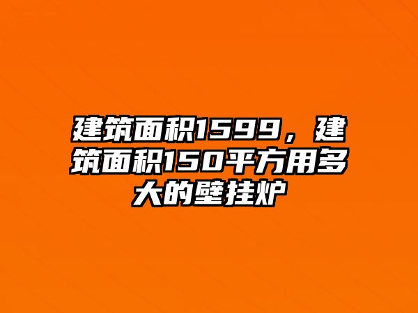 建筑面積1599，建筑面積150平方用多大的壁掛爐