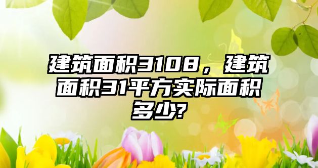 建筑面積3108，建筑面積31平方實(shí)際面積多少?