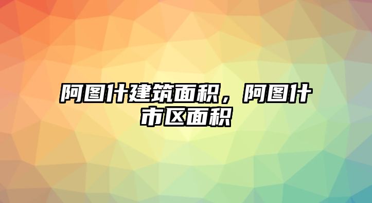 阿圖什建筑面積，阿圖什市區(qū)面積