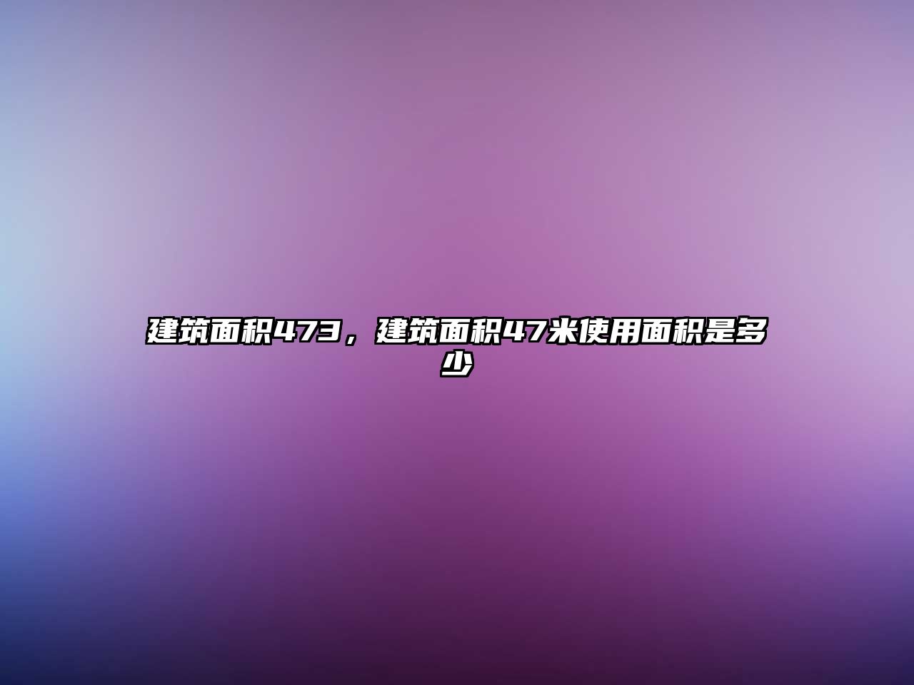 建筑面積473，建筑面積47米使用面積是多少