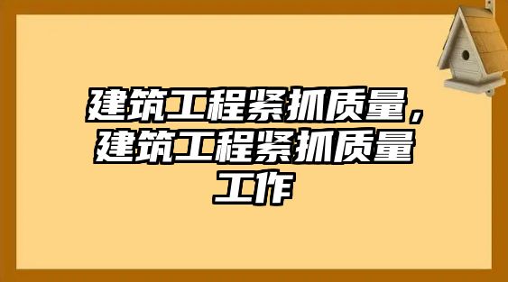 建筑工程緊抓質(zhì)量，建筑工程緊抓質(zhì)量工作