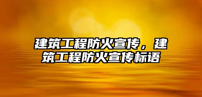 建筑工程防火宣傳，建筑工程防火宣傳標(biāo)語