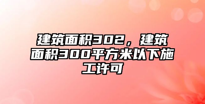 建筑面積302，建筑面積300平方米以下施工許可