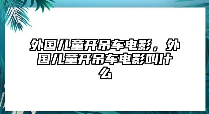 外國兒童開吊車電影，外國兒童開吊車電影叫什么