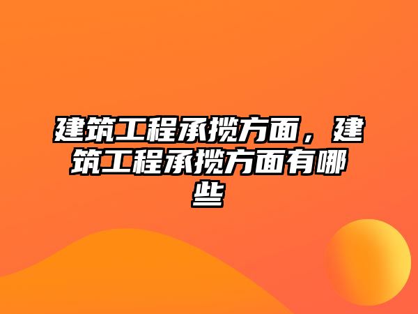 建筑工程承攬方面，建筑工程承攬方面有哪些