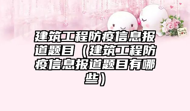 建筑工程防疫信息報道題目（建筑工程防疫信息報道題目有哪些）