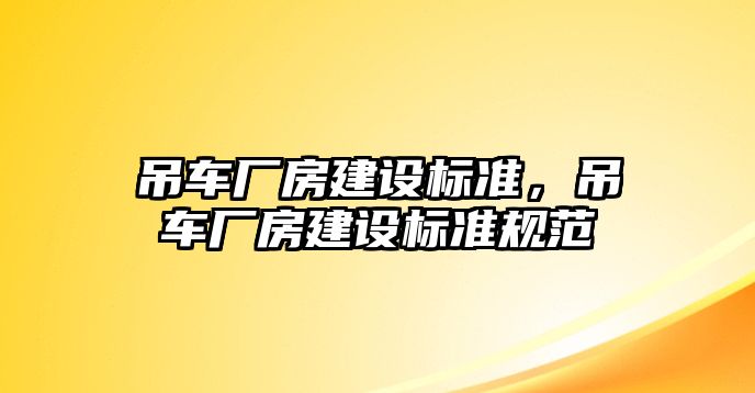 吊車廠房建設(shè)標(biāo)準(zhǔn)，吊車廠房建設(shè)標(biāo)準(zhǔn)規(guī)范